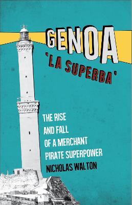 Genoa, 'la Superba': The Rise and Fall of a Merchant Pirate Superpower - Nicholas Walton