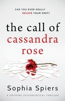 The Call of Cassandra Rose: A gripping psychological domestic thriller with a shocking twist - Sophia Spiers