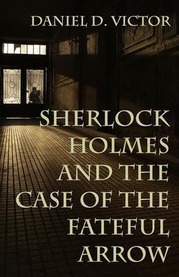 Sherlock Holmes and The Case of the Fateful Arrow - Daniel Victor