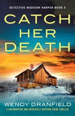 Catch Her Death: A jaw-dropping and absolutely gripping crime thriller - Wendy Dranfield
