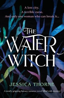 The Water Witch: A totally gripping fantasy romance novel filled with mystery - Jessica Thorne