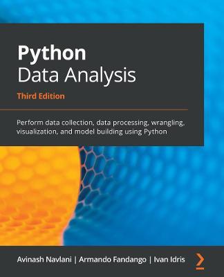 Python Data Analysis - Third Edition: Perform data collection, data processing, wrangling, visualization, and model building using Python - Avinash Navlani