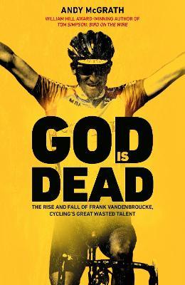 God Is Dead: The Rise and Fall of Frank Vandenbroucke, Cycling's Great Wasted Talent - Andy Mcgrath
