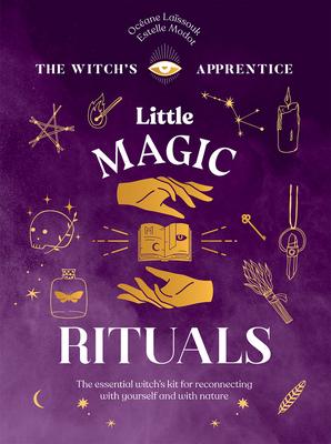 Little Magic Rituals: The Essential Witch's Kit for Reconnecting with Yourself and with Nature - Océane Laïssouk