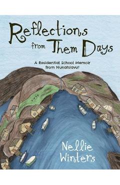 Coperta cărții 'Reflections from Them Days: A Residential School Memoir from Nunatsiavut: English Edition - Nellie Winters'