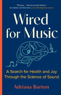 Wired for Music: A Search for Health and Joy Through the Science of Sound - Adriana Barton