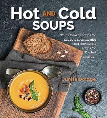 Hot and Cold Soups: Thick Hearty Soups for the Cold Months and Cold Refreshing Soups for the Hot Months - Junita Doidge