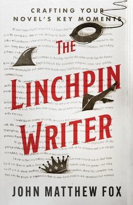 The Linchpin Writer: Crafting Your Novel's Key Moments - John Matthew Fox