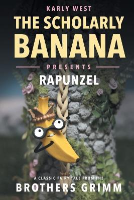 The Scholarly Banana Presents Rapunzel: A Classic Fairy Tale from the Brothers Grimm - Karly A. West