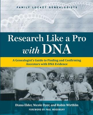 Research Like a Pro with DNA: A Genealogist's Guide to Finding and Confirming Ancestors with DNA Evidence - Diana Elder