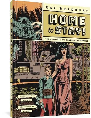 Home to Stay!: The Complete Ray Bradbury EC Stories - Ray D. Bradbury