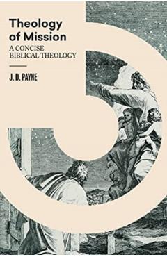Theology of Mission: A Concise Biblical Theology - J. D. Payne