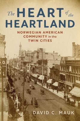 The Heart of the Heartland: Norwegian American Community in the Twin Cities - David C. Mauk