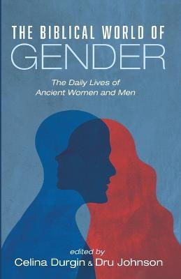 The Biblical World of Gender: The Daily Lives of Ancient Women and Men - Celina Durgin