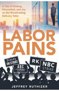 Coperta cărții 'Labor Pains: A Tale of Kicking, Discomfort, and Joy on the Broadcasting Delivery Table - Jeffrey Ruthizer'