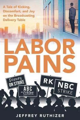 Labor Pains: A Tale of Kicking, Discomfort, and Joy on the Broadcasting Delivery Table - Jeffrey Ruthizer