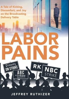 Labor Pains: A Tale of Kicking, Discomfort, and Joy on the Broadcasting Delivery Table - Jeffrey Ruthizer