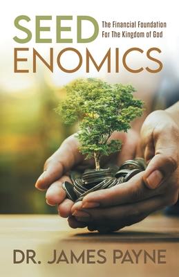 Seedenomics: The Financial Foundation for the Kingdom of God - James Payne