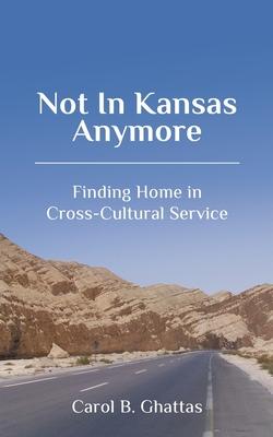 Not in Kansas Anymore: Finding Home in Cross-Cultural Service - Carol B. Ghattas