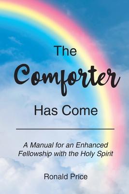 The Comforter Has Come: A Manual for an Enhanced Fellowship with the Holy Spirit - Ronald Price