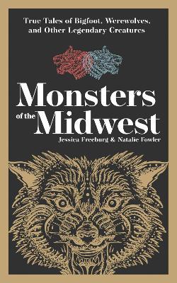Monsters of the Midwest: True Tales of Bigfoot, Werewolves, and Other Legendary Creatures - Jessica Freeburg