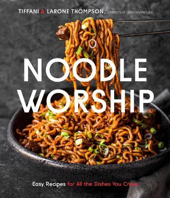 Noodle Worship: Easy Recipes for All the Dishes You Crave from Asian, Italian and American Cuisines - Tiffani Thompson
