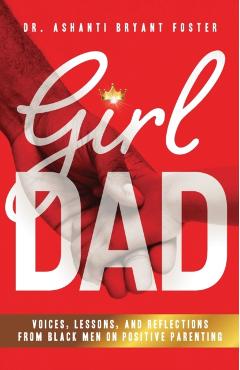 Girl Dad: Voices, Lessons, and Reflections from Black Men on Positive Parenting - Ashanti Foster