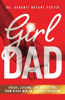 Girl Dad: Voices, Lessons, and Reflections from Black Men on Positive Parenting - Ashanti Foster