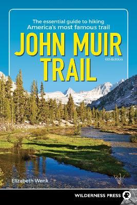 John Muir Trail: The Essential Guide to Hiking America's Most Famous Trail - Elizabeth Wenk