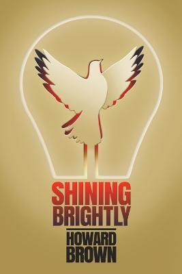 Shining Brightly: A memoir of resilience and hope by a two-time cancer survivor, Silicon Valley entrepreneur and interfaith peacemaker - Howard Brown