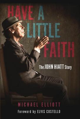Have a Little Faith: The John Hiatt Story - Michael Elliott