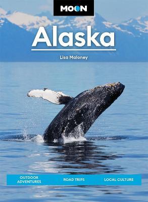 Moon Alaska: Scenic Drives, National Parks, Best Hikes - Lisa Maloney