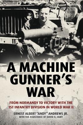 A Machine Gunner's War: From Normandy to Victory with the 1st Infantry Division in World War II - Ernest Albert Andy Andrews