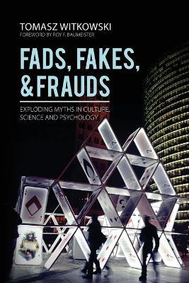 Fads, Fakes, and Frauds: Exploding Myths in Culture, Science and Psychology - Tomasz Witkowski