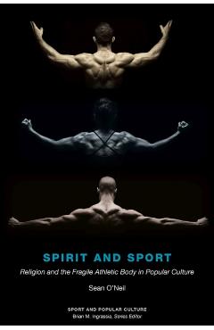 Coperta cărții 'Spirit and Sport: Religion and the Fragile Athletic Body in Popular Culture - Sean Samuel O'neil'