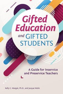 Gifted Education and Gifted Students: A Guide for Inservice and Preservice Teachers - Kelly C. Margot
