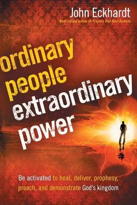 Ordinary People, Extraordinary Power: Be Activated to Heal, Deliver, Prophesy, Preach, and Demonstrate God's Kingdom - John Eckhardt