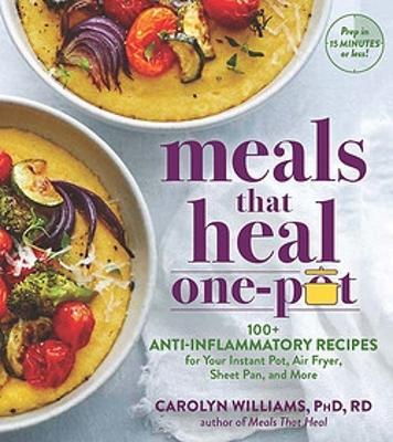 Meals That Heal - One Pot: 100+ Recipes for Your Stovetop, Sheet Pan, Instant Pot, and Air Fryer--Reduce Inflammation for Whole-Body Health - Carolyn Williams