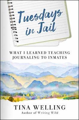Tuesdays in Jail: What I Learned Teaching Journaling to Inmates - Tina Welling