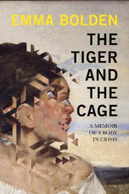 The Tiger and the Cage: A Memoir of a Body in Crisis - Emma Bolden