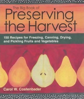 The Big Book of Preserving the Harvest: 150 Recipes for Freezing, Canning, Drying, and Pickling Fruits and Vegetables - Carol W. Costenbader