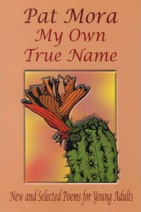 My Own True Name: New and Selected Poems for Young Adults - Pat Mora