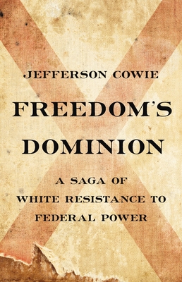 Freedom's Dominion: A Saga of White Resistance to Federal Power - Jefferson Cowie
