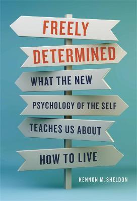 Freely Determined: What the New Psychology of the Self Teaches Us about How to Live - Kennon M. Sheldon