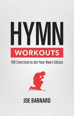 Hymn Workouts: 100 Exercises to Set Your Heart Ablaze - Joe Barnard