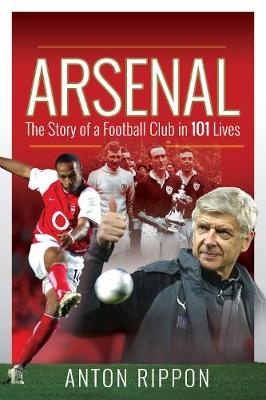 Arsenal: The Story of a Football Club in 101 Lives - Anton Rippon