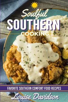 Soulful Southern Cooking: Favorite Southern Comfort Food Recipes - Louise Davidson