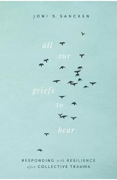 Coperta cărții 'All Our Griefs to Bear: Responding with Resilience After Collective Trauma - Joni S. Sancken'