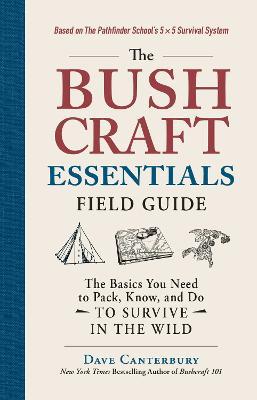 The Bushcraft Essentials Field Guide: The Basics You Need to Pack, Know, and Do to Survive in the Wild - Dave Canterbury