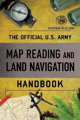 The Official U.S. Army Map Reading and Land Navigation Handbook - Department Of The Army